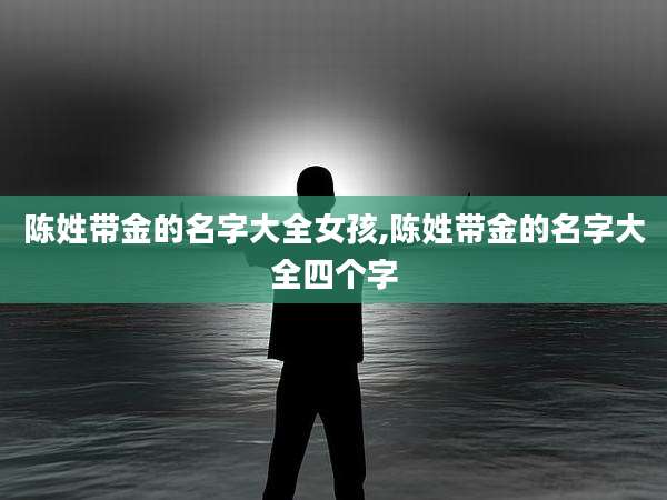 陈姓带金的名字大全女孩,陈姓带金的名字大全四个字