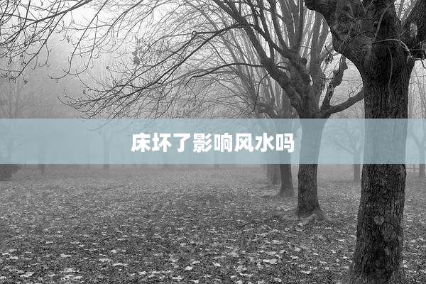 床坏了影响风水吗