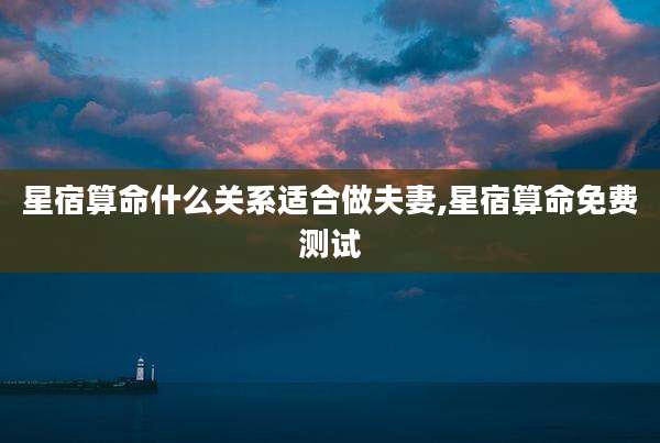 星宿算命什么关系适合做夫妻,星宿算命免费测试
