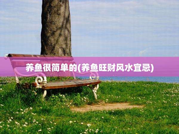 养鱼很简单的(养鱼旺财风水宜忌)