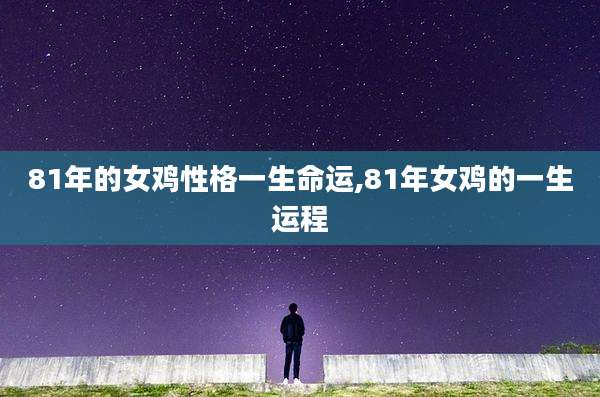 81年的女鸡性格一生命运,81年女鸡的一生运程