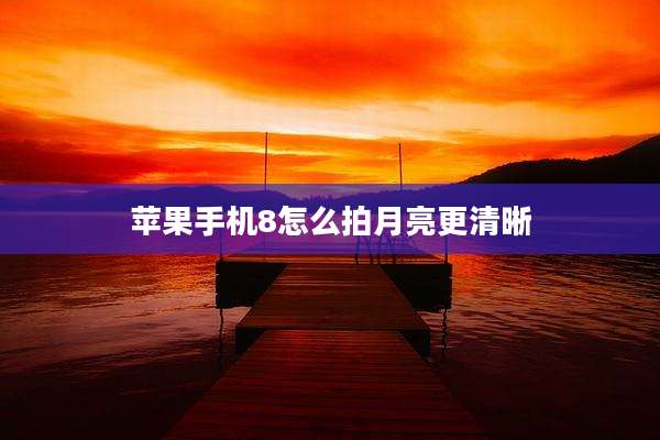 苹果手机8怎么拍月亮更清晰