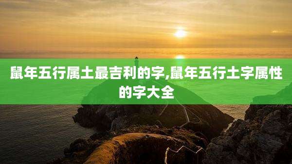 鼠年五行属土最吉利的字,鼠年五行土字属性的字大全