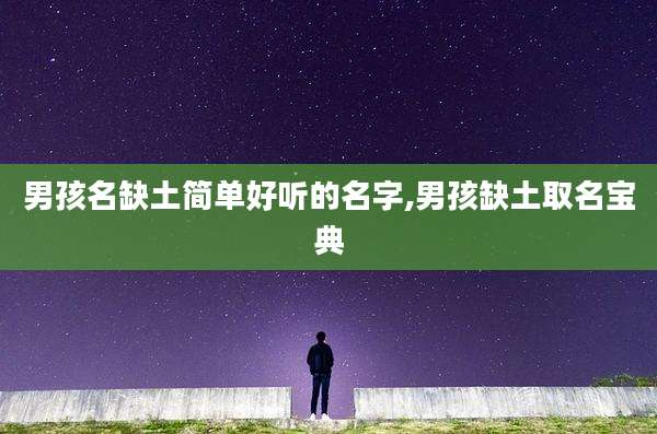 男孩名缺土简单好听的名字,男孩缺土取名宝典