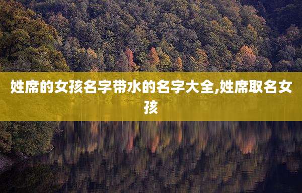 姓席的女孩名字带水的名字大全,姓席取名女孩