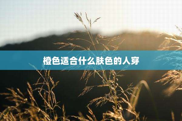 橙色适合什么肤色的人穿
