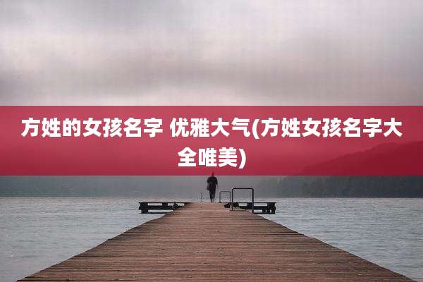 方姓的女孩名字 优雅大气(方姓女孩名字大全唯美)