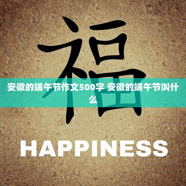 安徽的端午节作文500字 安徽的端午节叫什么