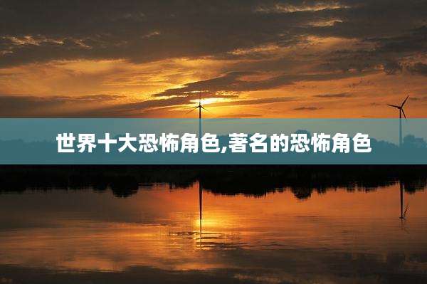 世界十大恐怖角色,著名的恐怖角色