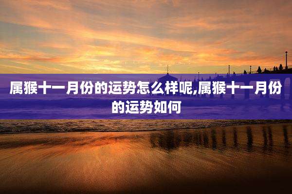 属猴十一月份的运势怎么样呢,属猴十一月份的运势如何