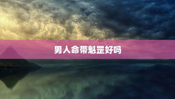 男人命带魁罡好吗