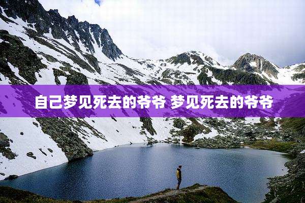 自己梦见死去的爷爷 梦见死去的爷爷