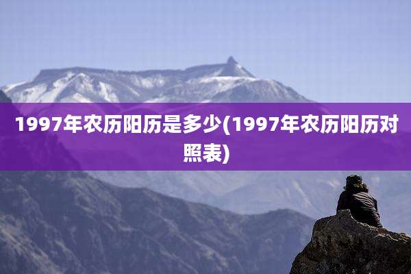 1997年农历阳历是多少(1997年农历阳历对照表)