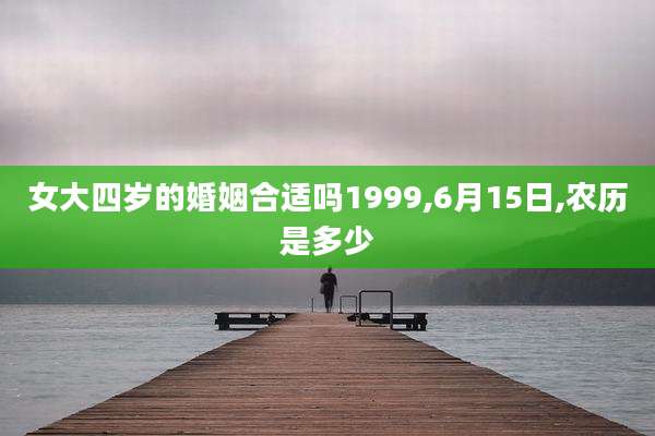 女大四岁的婚姻合适吗1999,6月15日,农历是多少