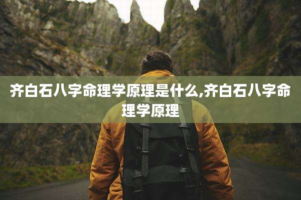 齐白石八字命理学原理是什么,齐白石八字命理学原理