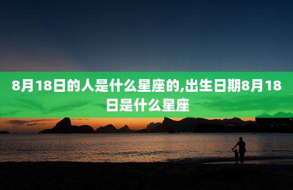 8月18日的人是什么星座的,出生日期8月18日是什么星座
