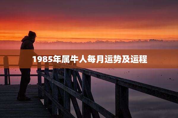 1985年属牛人每月运势及运程