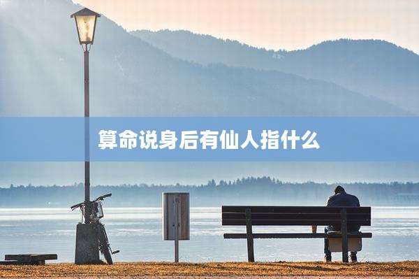 算命说身后有仙人指什么