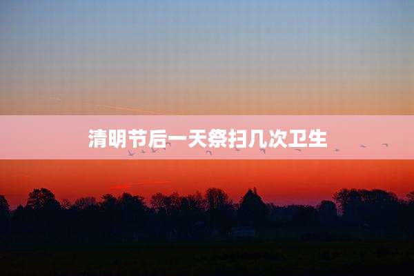 清明节后一天祭扫几次卫生