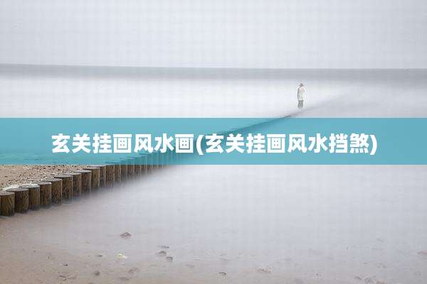 玄关挂画风水画(玄关挂画风水挡煞)