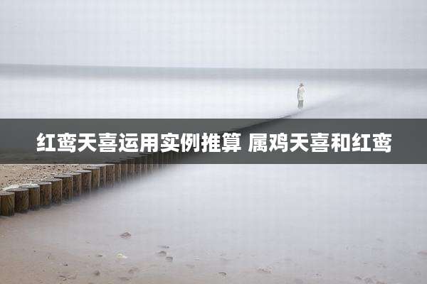 红鸾天喜运用实例推算 属鸡天喜和红鸾