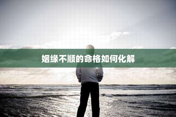 姻缘不顺的命格如何化解