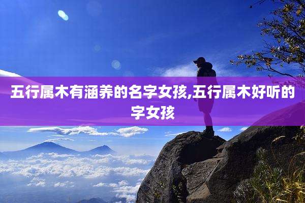 五行属木有涵养的名字女孩,五行属木好听的字女孩