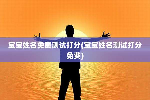 宝宝姓名免费测试打分(宝宝姓名测试打分免费)