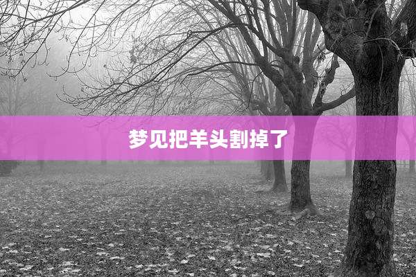 梦见把羊头割掉了