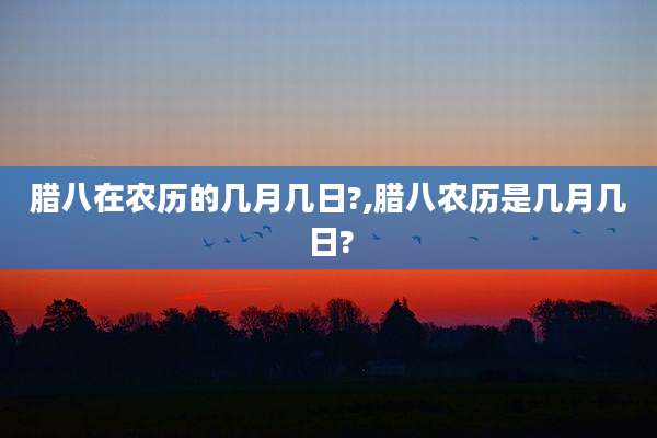 腊八在农历的几月几日?,腊八农历是几月几日?