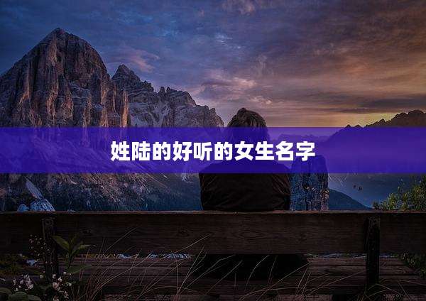 姓陆的好听的女生名字