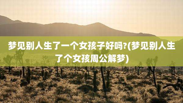 梦见别人生了一个女孩子好吗?(梦见别人生了个女孩周公解梦)