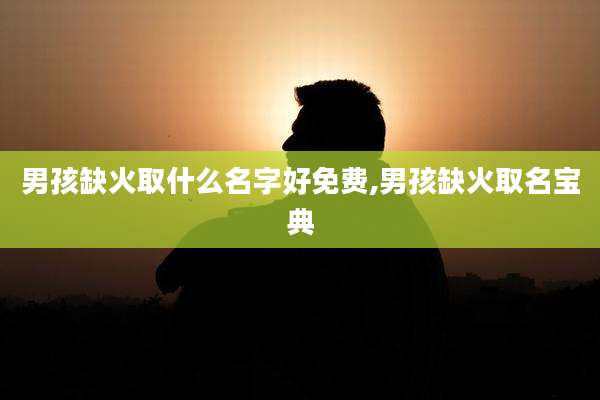 男孩缺火取什么名字好免费,男孩缺火取名宝典