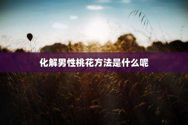 化解男性桃花方法是什么呢