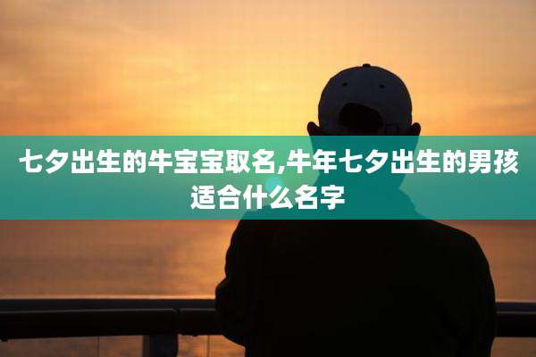 七夕出生的牛宝宝取名,牛年七夕出生的男孩适合什么名字
