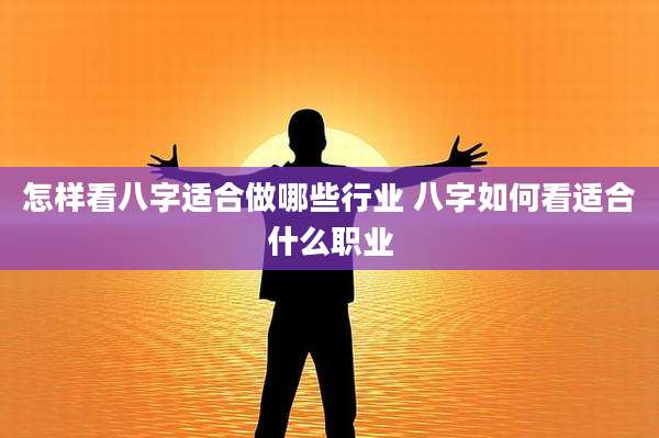 怎样看八字适合做哪些行业 八字如何看适合什么职业