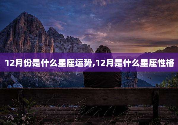 12月份是什么星座运势,12月是什么星座性格