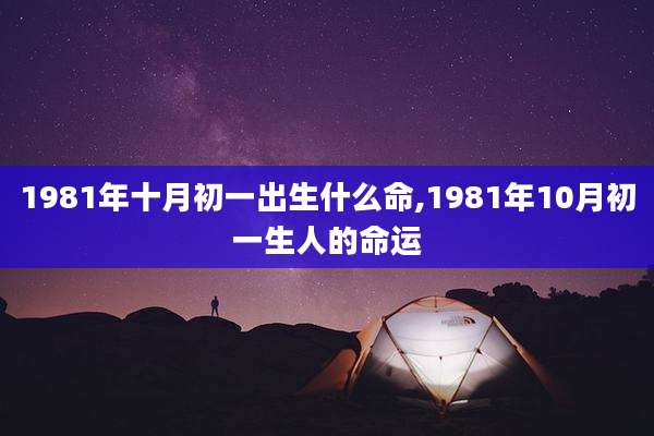1981年十月初一出生什么命,1981年10月初一生人的命运