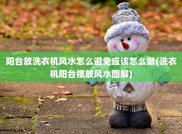 阳台放洗衣机风水怎么避免应该怎么做(洗衣机阳台摆放风水图解)