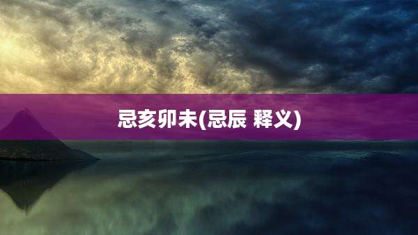 忌亥卯未(忌辰 释义)