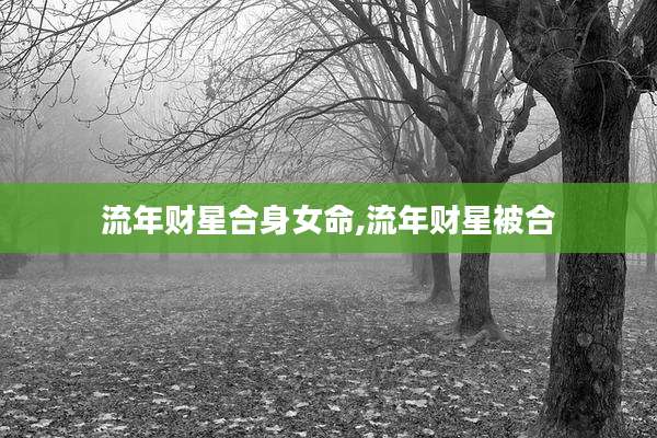 流年财星合身女命,流年财星被合