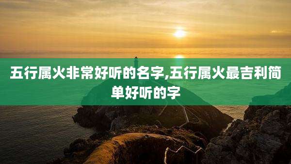 五行属火非常好听的名字,五行属火最吉利简单好听的字
