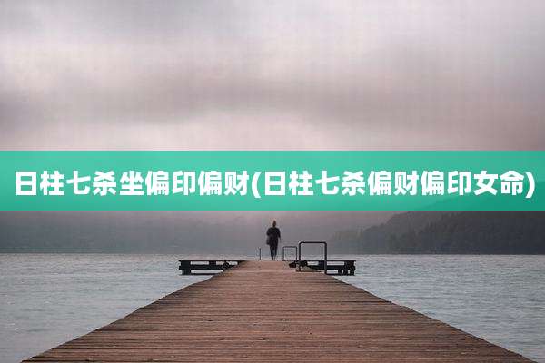日柱七杀坐偏印偏财(日柱七杀偏财偏印女命)