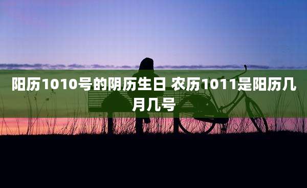 阳历1010号的阴历生日 农历1011是阳历几月几号