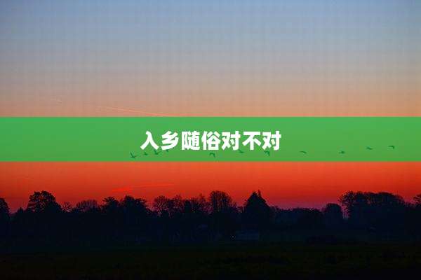 入乡随俗对不对