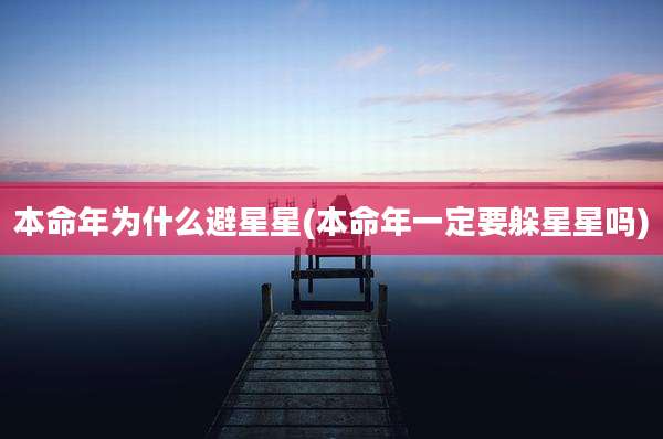 本命年为什么避星星(本命年一定要躲星星吗)
