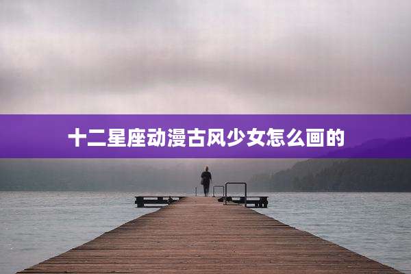 十二星座动漫古风少女怎么画的