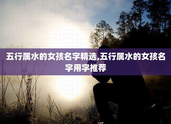 五行属水的女孩名字精选,五行属水的女孩名字用字推荐