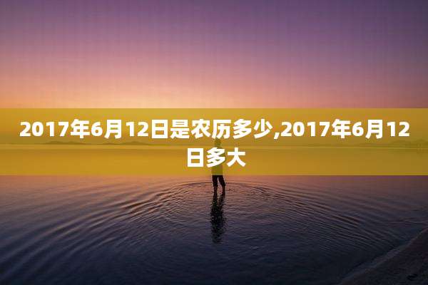 2017年6月12日是农历多少,2017年6月12日多大
