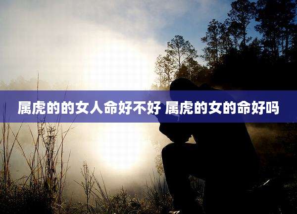 属虎的的女人命好不好 属虎的女的命好吗
